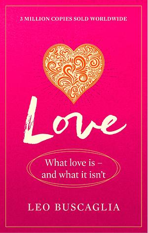 Love: What Love Is - And What It Isn't by Leo F. Buscaglia