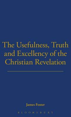 Usefulness, Truth, and Excellency of the Christian Revelation by James C. Foster