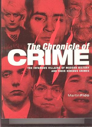 The Chronicle of Crime: The Infamous Villains of Modern History and Their Hideous Crimes by Martin Fido