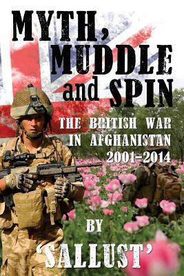 Myth, Muddle and Spin: The British War in Afghanistan 2001-2014 by Sallust