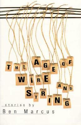 Age of Wire and String: Stories by Ben Marcus