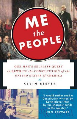 Me the People: One Man's Selfless Quest to Rewrite the Constitution of the United States of America by Kevin Bleyer