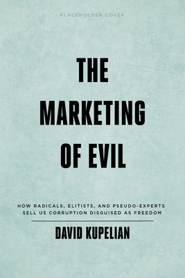 The Marketing of Evil: How Radicals, Elitists, and Pseudo-Experts Sell Us Corruption Disguised as Freedom by David Kupelian