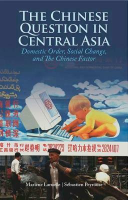 The Chinese Question in Central Asia: Domestic Order, Social Change, and the Chinese Factor by Marlène Laruelle