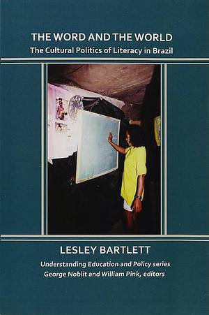 The Word and the World: The Cultural Politics of Literacy in Brazil by Lesley Bartlett