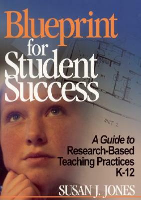 Blueprint for Student Success: A Guide to Research-Based Teaching Practices K-12 by Susan J. Jones