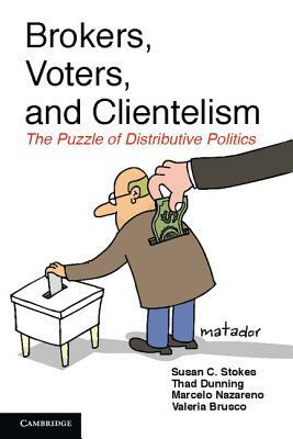 Brokers, Voters, and Clientelism: The Puzzle of Distributive Politics by Susan C. Stokes, Thad Dunning, Marcelo Nazareno