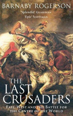 The Last Crusaders: East, West and the Battle for the Centre of the World by Barnaby Rogerson