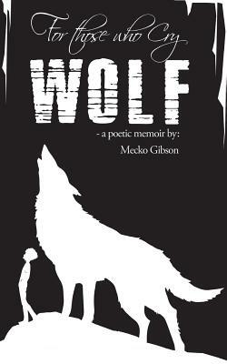 For Those Who Cry Wolf: A Poetic Memoir by Mecko Gibson