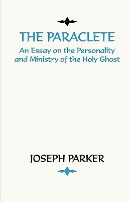 Paraclete: An Essay on the Personality and Ministry of the Holy Ghost by Joseph Parker