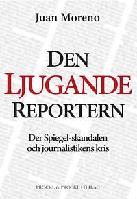 Den kjugande reportern: der Spiegel-skandalen och journalistikens kris by Juan Moreno