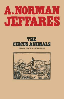 The Circus Animals: Essays on W. B. Yeats by A. Norman Jeffares