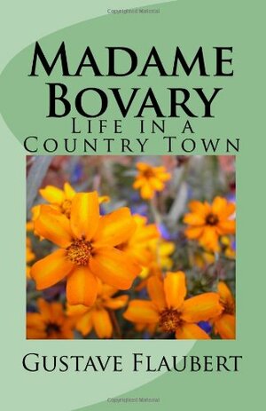 Madame Bovary: Life in a Country Town by Gustave Flaubert