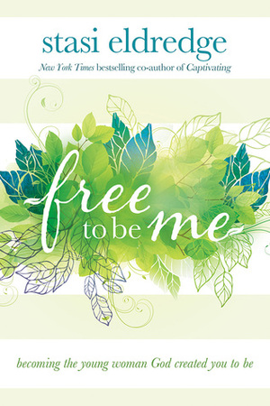 Free to Be Me: Becoming the Young Woman God Created You to Be by Stasi Eldredge