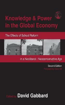 Knowledge & Power in the Global Economy: The Effects of School Reform in a Neoliberal/Neoconservative Age by David A. Gabbard