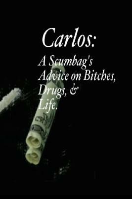 Carlos: A Scumbag's Advice on Bitches, Drugs, & Life. by Carlos Hernandez