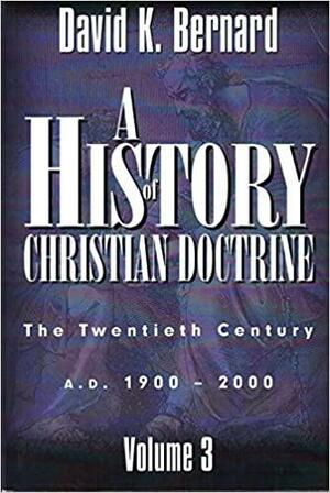 A History Of Christian Doctrine: The Twentieth Century, A. D. 1900 2000 by David K. Bernard