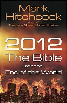 2012, the Bible, and the End of the World by Mark Hitchcock