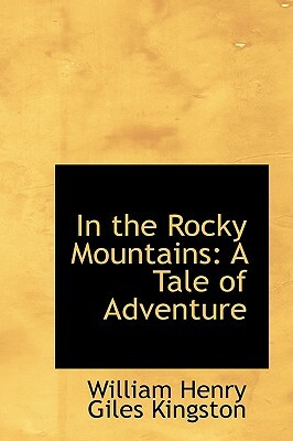 In the Rocky Mountains: A Tale of Adventure by W.H.G. Kingston