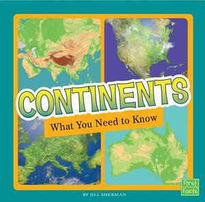 Continents: What You Need to Know by Jill Sherman