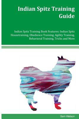 Indian Spitz Training Guide Indian Spitz Training Book Features: Indian Spitz Housetraining, Obedience Training, Agility Training, Behavioral Training by Sam Watson