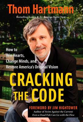 Cracking the Code: How to Win Hearts, Change Minds, and Restore America's Original Vision by Thom Hartmann