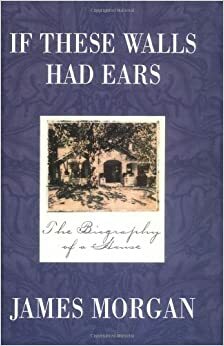 If These Walls Had Ears: The Biography of a House by James Morgan
