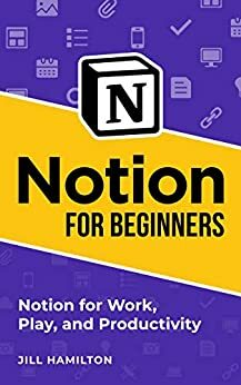 Notion for Beginners: Notion for Work, Play, and Productivity by Jill Hamilton