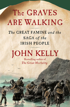 The Graves Are Walking: The Great Famine and the Saga of the Irish People by John Kelly