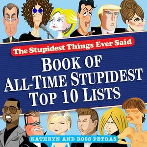 The Stupidest Things Ever Said: Book of All-Time Stupidest Top 10 Lists by Ross Petras, Kathryn Petras
