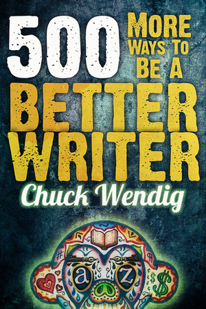 500 More Ways To Be A Better Writer by Chuck Wendig