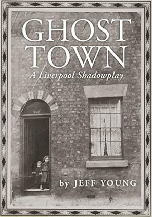Ghost Town: A Liverpool Shadowplay by Jeff Young