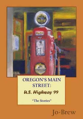 Oregon's Main Street: U.S. Highway 99 "The Stories" by Jo- Brew