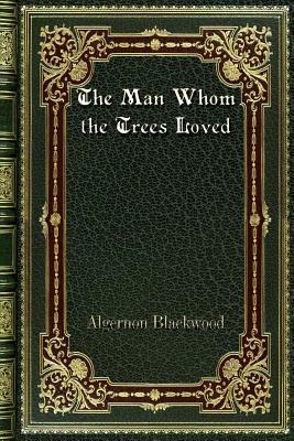 The Man Whom the Trees Loved by Algernon Blackwood