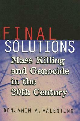 Final Solutions: Mass Killing and Genocide in the 20th Century by Benjamin A. Valentino