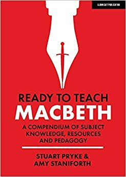 Ready to Teach Macbeth: A Compendium of Subject Knowledge, Resources & Pedagogy by Stuart Pryke, Amy Staniforth