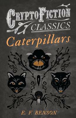 Caterpillars (Cryptofiction Classics - Weird Tales of Strange Creatures) by E.F. Benson