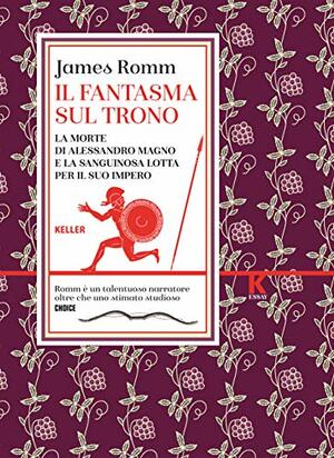 Il fantasma sul trono. La morte di Alessandro Magno e la sanguinosa lotta per il suo impero. by James Romm