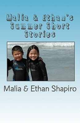 Malia & Ethan's Summer Shorts Stories: Summer of 2009 by Ethan Shapiro, Steve Shapiro, Trang Shapiro