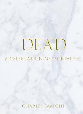 Dead: A Celebration of Mortality by Charles Saatchi