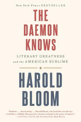 The Daemon Knows: Literary Greatness and the American Sublime by Harold Bloom