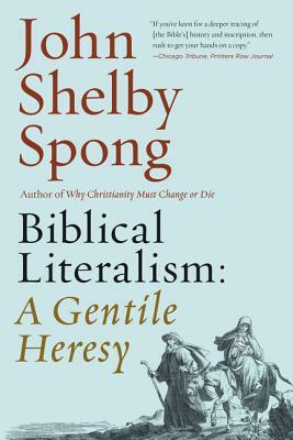 Biblical Literalism: A Gentile Heresy: A Journey Into a New Christianity Through the Doorway of Matthew's Gospel by John Shelby Spong