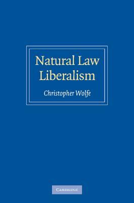 Natural Law Liberalism by Christopher Wolfe