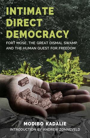 Intimate Direct Democracy: Fort Mose, the Great Dismal Swamp, and the Human Quest for Freedom by Modibo Kadalie
