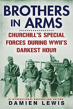 Brothers in Arms: Churchill's Special Forces During WWII's Darkest Hour by Damien Lewis