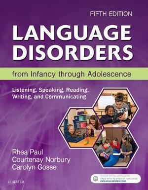 Language Disorders from Infancy Through Adolescence: Listening, Speaking, Reading, Writing, and Communicating by Rhea Paul, Carolyn Gosse, Courtenay Norbury