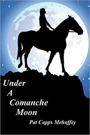 Under A Comanche Moon by Pat Capps Mehaffey