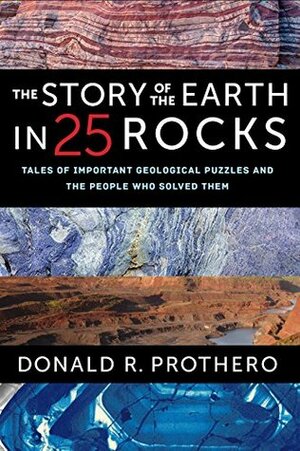 The Story of the Earth in 25 Rocks: Tales of Important Geological Puzzles and the People Who Solved Them by Donald R. Prothero