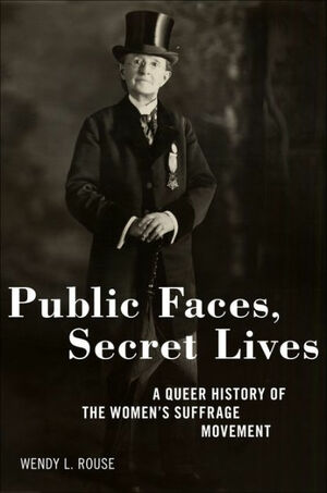 Public Faces, Secret Lives: A Queer History of the Women's Suffrage Movement by Wendy L. Rouse