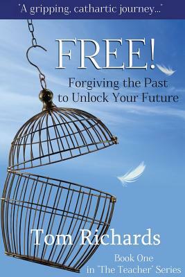 Free! Forgiving the Past to Unlock Your Future by Tom Richards
